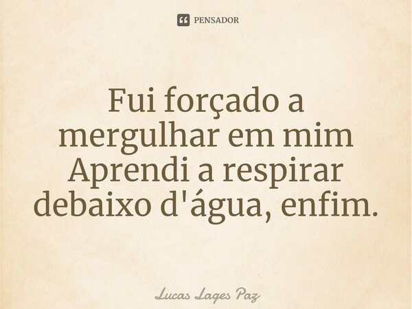 ⁠Fui forçado a mergulhar em mim Aprendi a respirar debaixo d'água, enfim.... Frase de Lucas Lages Paz.