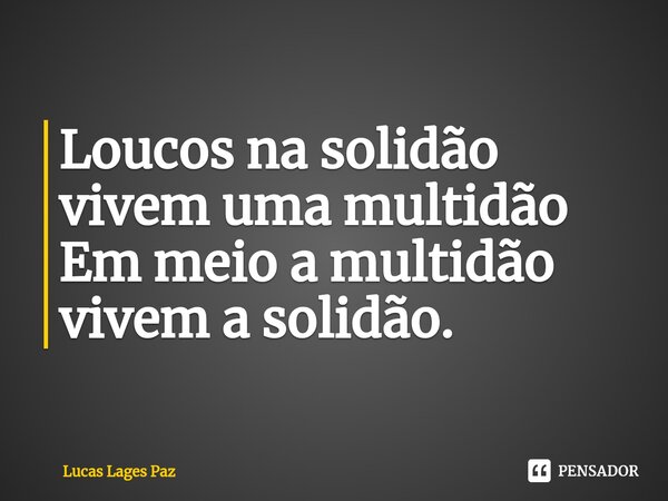⁠Loucos na solidão vivem uma multidão Em meio a multidão vivem a solidão.... Frase de Lucas Lages Paz.