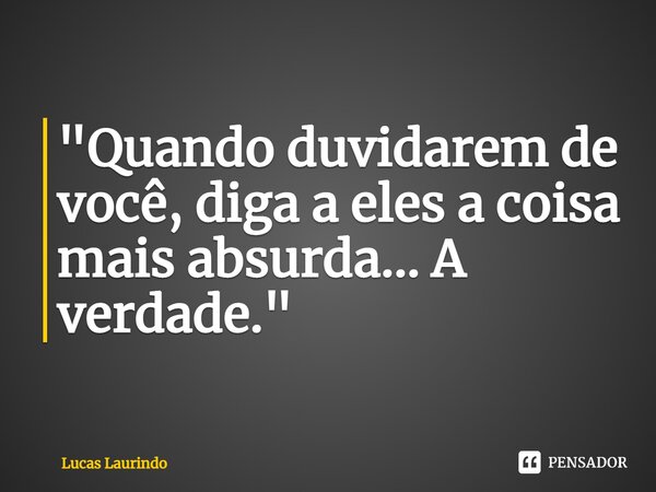 "⁠Quando duvidarem de você, diga a eles a coisa mais absurda... A verdade."... Frase de Lucas Laurindo.