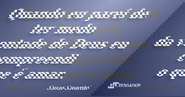 Quando eu parei de ter medo da vontade de Deus eu compreendi o que é amar.... Frase de Lucas Lavarini.