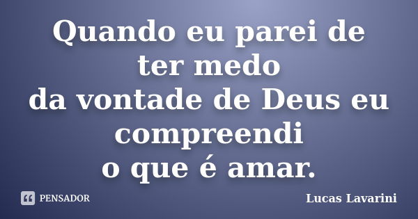 Quando eu parei de ter medo da vontade de Deus eu compreendi o que é amar.... Frase de Lucas Lavarini.