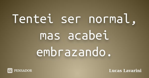 Tentei ser normal, mas acabei embrazando.... Frase de Lucas Lavarini.