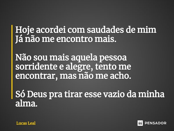 ⁠Hoje acordei com saudades de mim Já não me encontro mais. Não sou mais aquela pessoa sorridente e alegre, tento me encontrar, mas não me acho. Só Deus pra tira... Frase de Lucas Leal.