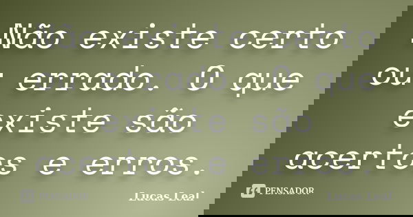 Não existe certo ou errado. O que existe são acertos e erros.... Frase de Lucas Leal.
