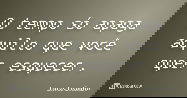 O tempo só apaga aquilo que você quer esquecer.... Frase de Lucas Leandro.