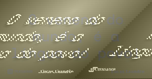 O veneno do mundo, é a língua do povo!... Frase de Lucas Leandro.