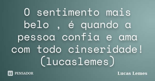 O sentimento mais belo , é quando a pessoa confia e ama com todo cinseridade! (lucaslemes)... Frase de Lucas Lemes.