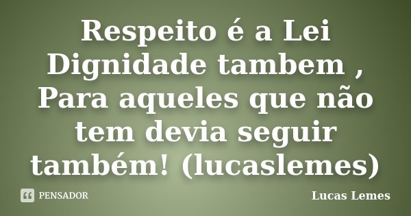 Respeito é a Lei Dignidade tambem , Para aqueles que não tem devia seguir também! (lucaslemes)... Frase de Lucas Lemes.
