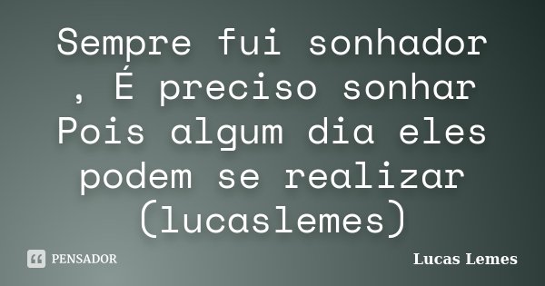 Sempre fui sonhador , É preciso sonhar Pois algum dia eles podem se realizar (lucaslemes)... Frase de Lucas Lemes.