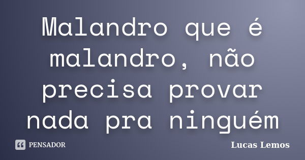 Malandro que é malandro, não precisa provar nada pra ninguém... Frase de Lucas Lemos.