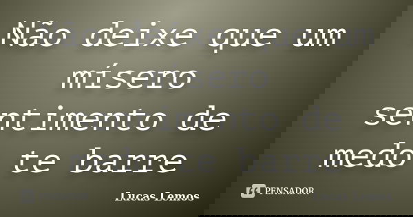 Não deixe que um mísero sentimento de medo te barre... Frase de Lucas Lemos.
