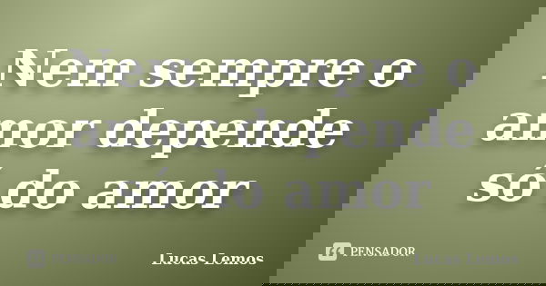 Nem sempre o amor depende só do amor... Frase de Lucas Lemos.