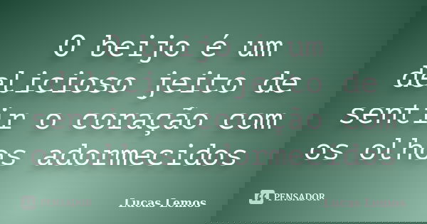 O beijo é um delicioso jeito de sentir o coração com os olhos adormecidos... Frase de Lucas Lemos.