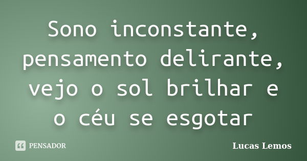 Sono inconstante, pensamento delirante, vejo o sol brilhar e o céu se esgotar... Frase de Lucas Lemos.