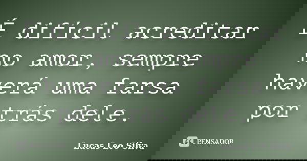 É difícil acreditar no amor, sempre haverá uma farsa por trás dele.... Frase de Lucas Leo Silva.