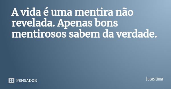 A vida é uma mentira não revelada. Apenas bons mentirosos sabem da verdade.... Frase de Lucas Lima.