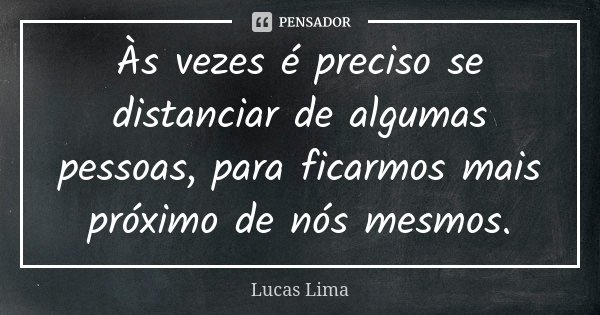 Às vezes é preciso se distanciar de algumas pessoas, para ficarmos mais próximo de nós mesmos.... Frase de Lucas Lima.