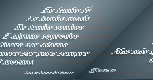 Eu tenho fé Eu tenho medo Eu tenho sonhos E alguns segredos Quero ser eterno Mas não quero ser para sempre O mesmo.... Frase de Lucas Lima de Souza.