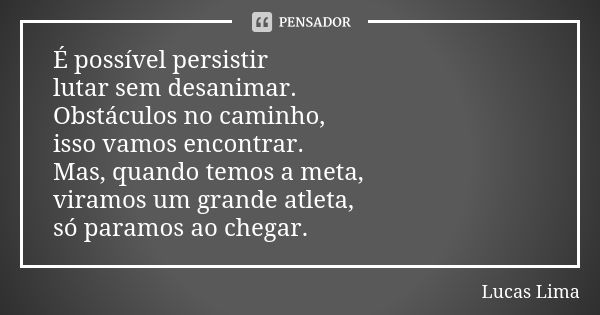 É possível persistir lutar sem desanimar. Obstáculos no caminho, isso vamos encontrar. Mas, quando temos a meta, viramos um grande atleta, só paramos ao chegar.... Frase de Lucas Lima.