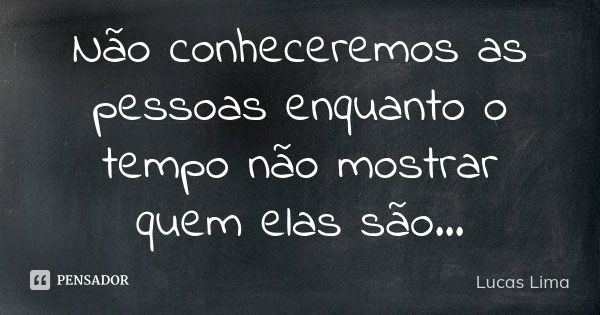 Não conheceremos as pessoas enquanto o tempo não mostrar quem elas são...... Frase de Lucas Lima.