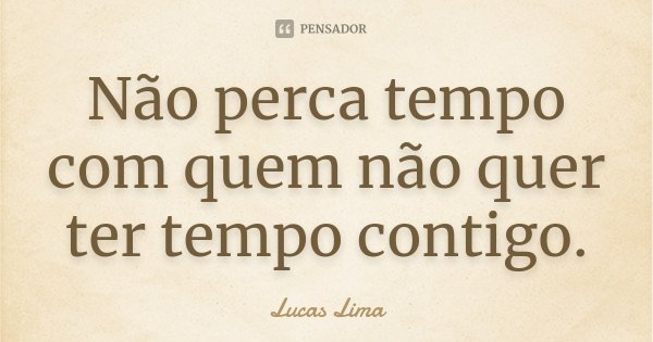 Não perca tempo com quem não quer ter tempo contigo.... Frase de Lucas Lima.