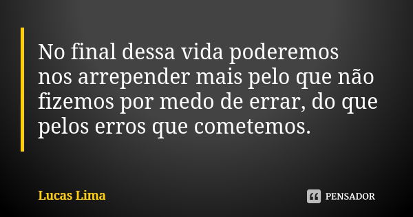 No final dessa vida poderemos nos arrepender mais pelo que não fizemos por medo de errar, do que pelos erros que cometemos.... Frase de Lucas Lima.