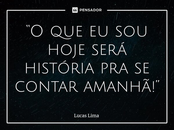⁠“O que eu sou hoje será história pra se contar amanhã!”... Frase de Lucas Lima.