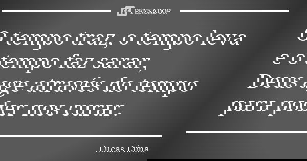 O tempo traz, o tempo leva e o tempo faz sarar, Deus age através do tempo para poder nos curar.... Frase de Lucas Lima.