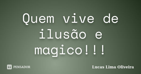 Quem vive de ilusão e magico!!!... Frase de Lucas Lima Oliveira.