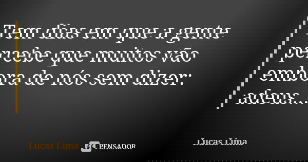 Tem dias em que a gente percebe que muitos vão embora de nós sem dizer: adeus...... Frase de Lucas Lima.