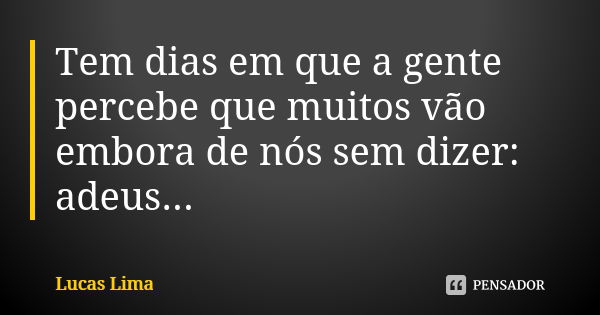 Tem dias em que a gente percebe que muitos vão embora de nós sem dizer: adeus...... Frase de Lucas Lima.