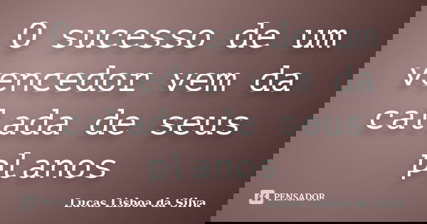 O sucesso de um vencedor vem da calada de seus planos... Frase de Lucas Lisboa da Silva.