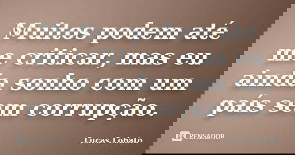 Muitos podem até me criticar, mas eu ainda sonho com um país sem corrupção.... Frase de Lucas Lobato.
