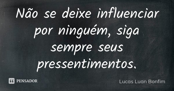 Não se deixe influenciar por ninguém, siga sempre seus pressentimentos.... Frase de Lucas Luan Bonfim.