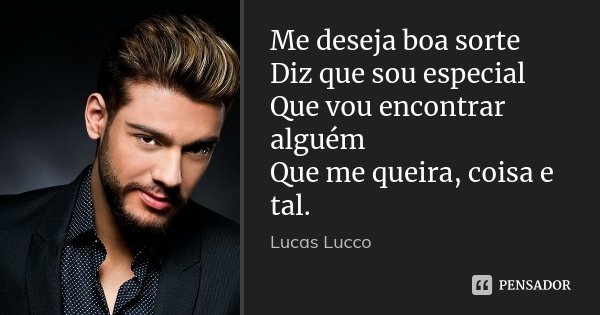 Me deseja boa sorte Diz que sou especial Que vou encontrar alguém Que me queira, coisa e tal.... Frase de Lucas Lucco.