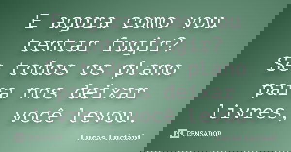 E agora como vou tentar fugir? Se todos os plano para nos deixar livres, você levou.... Frase de Lucas Luciani.