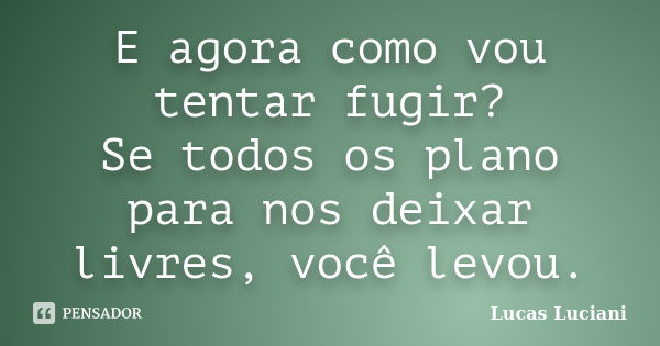 E agora como vou tentar fugir? Se todos os plano para nos deixar livres, você levou.... Frase de Lucas Luciani.