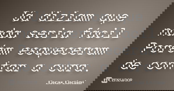 Já diziam que nada seria fácil Porém esqueceram de contar a cura.... Frase de Lucas Luciani.
