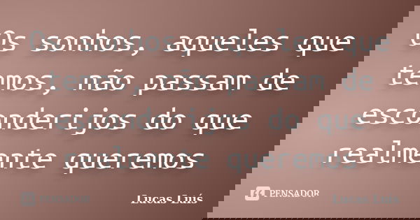 Os sonhos, aqueles que temos, não passam de esconderijos do que realmente queremos... Frase de Lucas Luís.