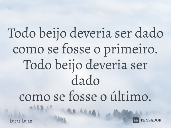 ⁠Todo beijo deveria ser dado
como se fosse o primeiro.
Todo beijo deveria ser dado
como se fosse o último.... Frase de Lucas Lujan.