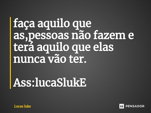 ⁠faça aquilo que as,pessoas não fazem e terá aquilo que elas nunca vão ter. Ass:lucaSlukE... Frase de Lucas luke.