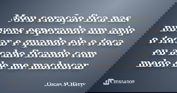 Meu coração fica nas nuvens esperando um anjo o tocar e quando ele o toca eu acabo ficando com medo de me machucar... Frase de Lucas M Harry.