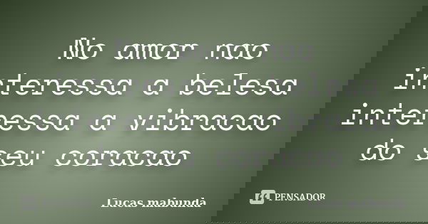 No amor nao interessa a belesa interessa a vibracao do seu coracao... Frase de Lucas mabunda.