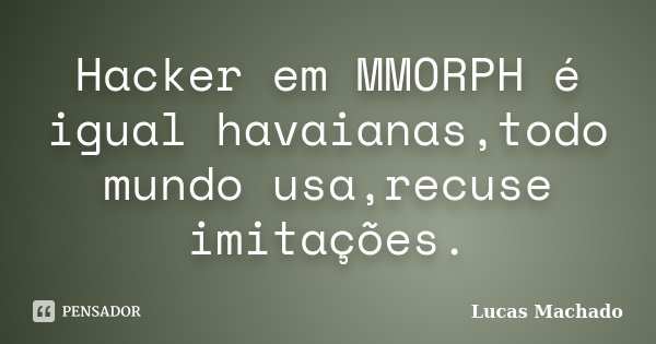 Hacker em MMORPH é igual havaianas,todo mundo usa,recuse imitações.... Frase de Lucas Machado.