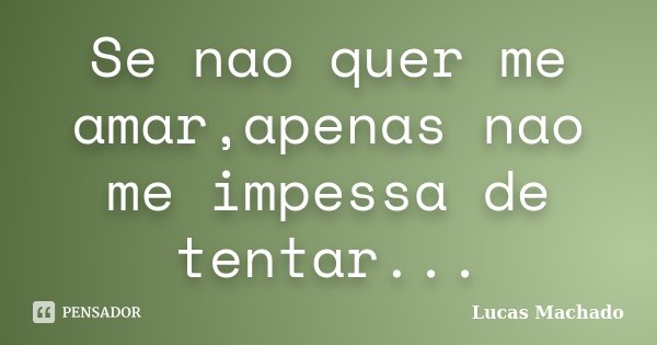 Se nao quer me amar,apenas nao me impessa de tentar...... Frase de Lucas Machado.