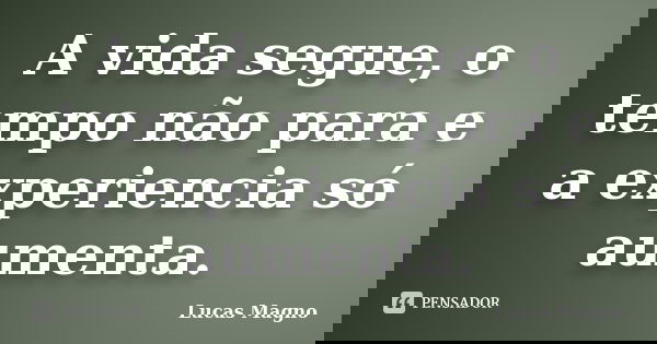 A vida segue, o tempo não para e a experiencia só aumenta.... Frase de Lucas Magno.