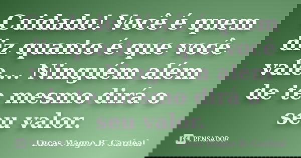 Cuidado! Você é quem diz quanto é que você vale... Ninguém além de te mesmo dirá o seu valor.... Frase de Lucas Magno B. Cardeal.
