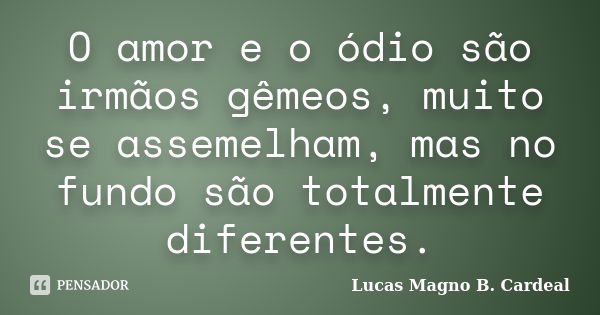 O amor e o ódio são irmãos gêmeos, muito se assemelham, mas no fundo são totalmente diferentes.... Frase de Lucas Magno B. Cardeal.