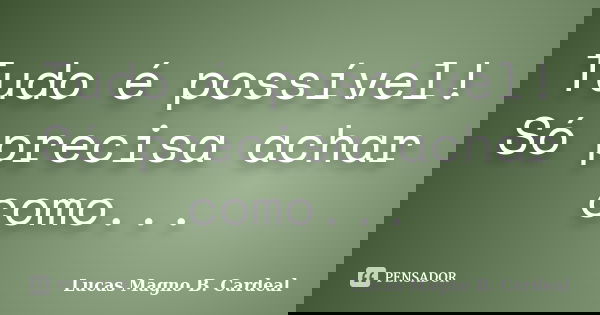 Tudo é possível! Só precisa achar como...... Frase de Lucas Magno B. Cardeal.