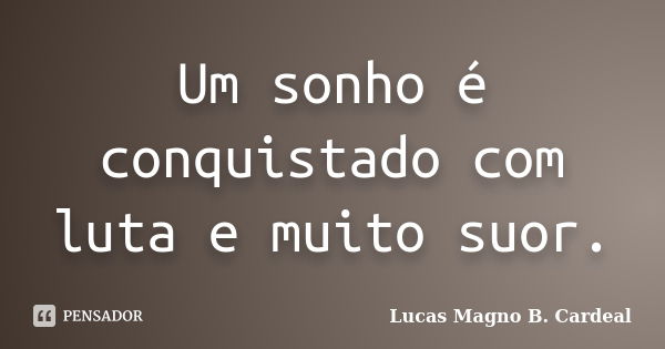 Um sonho é conquistado com luta e muito suor.... Frase de Lucas Magno B. Cardeal.